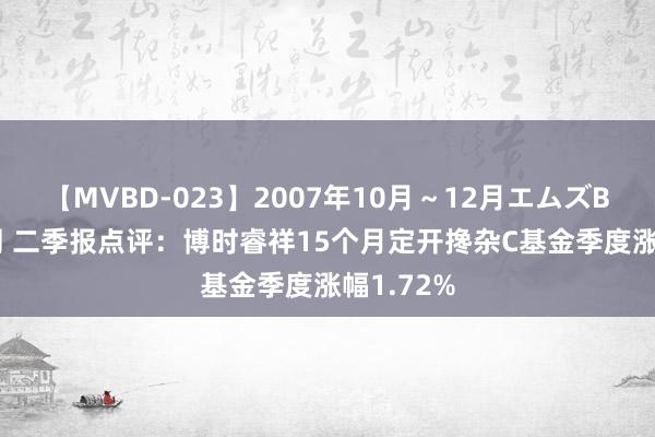 【MVBD-023】2007年10月～12月エムズBEST4時間 二季报点评：博时睿祥15个月定开搀杂C基金季度涨幅1.72%