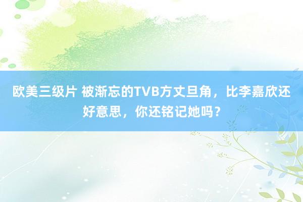 欧美三级片 被渐忘的TVB方丈旦角，比李嘉欣还好意思，你还铭记她吗？