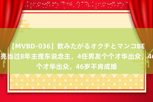 【MVBD-036】飲みたがるオクチとマンコBEST 她长相漂亮当过8年主捏东说念主，4任男友个个才华出众，46岁不肯成婚