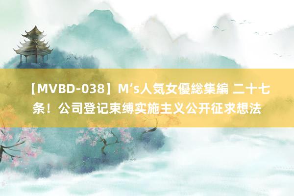 【MVBD-038】M’s人気女優総集編 二十七条！公司登记束缚实施主义公开征求想法