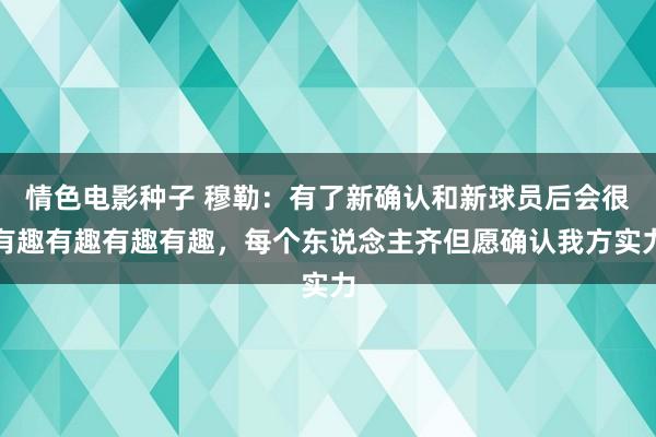 情色电影种子 穆勒：有了新确认和新球员后会很有趣有趣有趣有趣，每个东说念主齐但愿确认我方实力