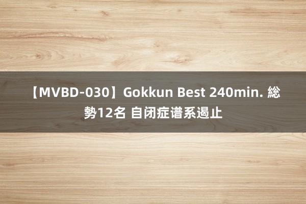 【MVBD-030】Gokkun Best 240min. 総勢12名 自闭症谱系遏止