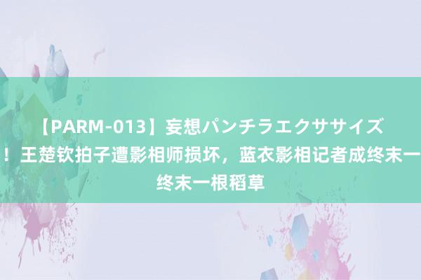 【PARM-013】妄想パンチラエクササイズ 破案了！王楚钦拍子遭影相师损坏，蓝衣影相记者成终末一根稻草