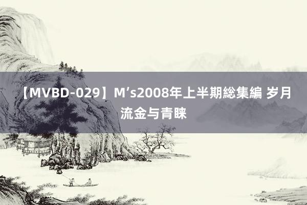 【MVBD-029】M’s2008年上半期総集編 岁月流金与青睐