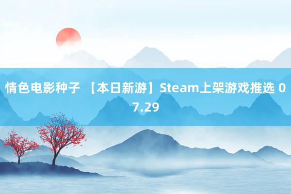 情色电影种子 【本日新游】Steam上架游戏推选 07.29