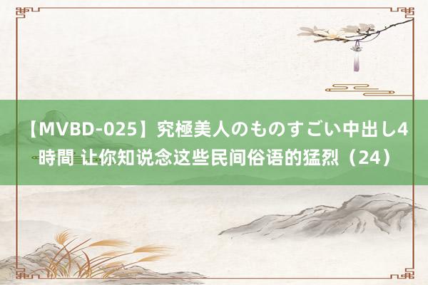 【MVBD-025】究極美人のものすごい中出し4時間 让你知说念这些民间俗语的猛烈（24）