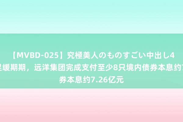 【MVBD-025】究極美人のものすごい中出し4時間 用足缓期期，远洋集团完成支付至少8只境内债券本息约7.26亿元