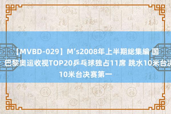 【MVBD-029】M’s2008年上半期総集編 国球荣耀！巴黎奥运收视TOP20乒乓球独占11席 跳水10米台决赛第一