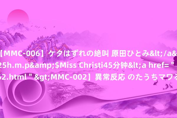 【MMC-006】ケタはずれの絶叫 原田ひとみ</a>1992-02-25h.m.p&$Miss Christi45分钟<a href=＂/vod-read-id-62.html＂>MMC-002】異常反応 のたうちマワる快感 原田ひとみ</a>1992-01-21h.m.p&$MissChristin40分钟 昆明市城建投资成立有限职守公司党委布告、董事长杨晓斌被查