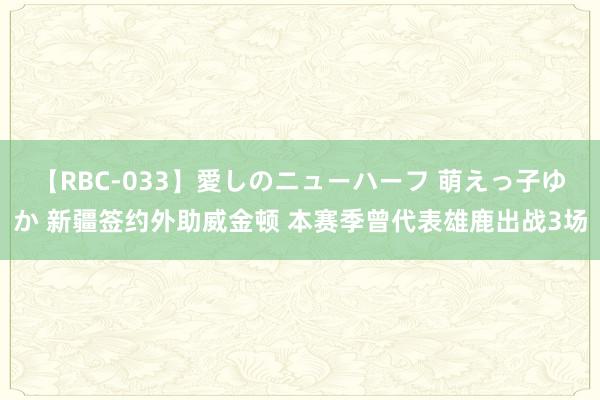 【RBC-033】愛しのニューハーフ 萌えっ子ゆか 新疆签约外助威金顿 本赛季曾代表雄鹿出战3场