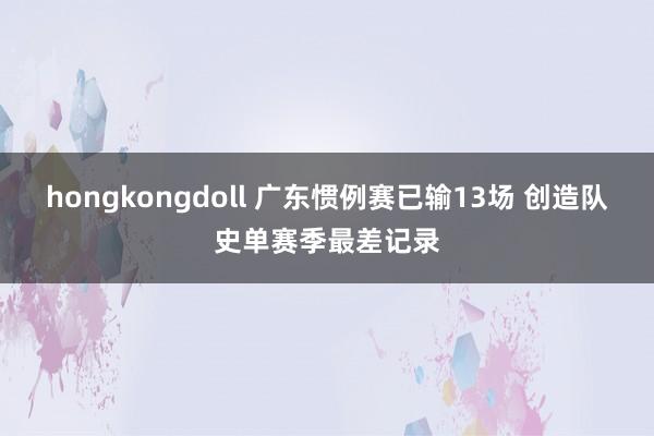 hongkongdoll 广东惯例赛已输13场 创造队史单赛季最差记录