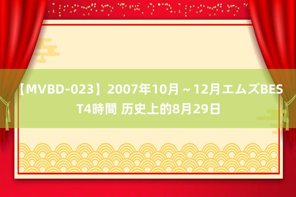 【MVBD-023】2007年10月～12月エムズBEST4時間 历史上的8月29日