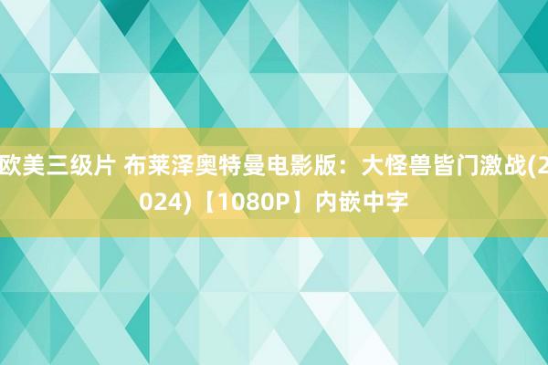 欧美三级片 布莱泽奥特曼电影版：大怪兽皆门激战(2024)【1080P】内嵌中字