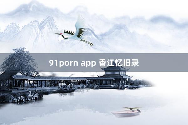 91porn app 香江忆旧录