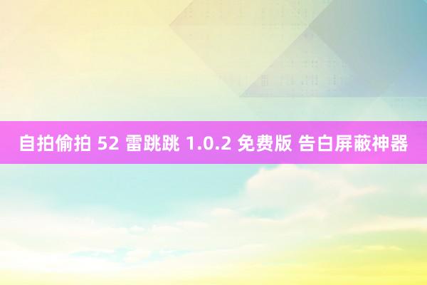 自拍偷拍 52 雷跳跳 1.0.2 免费版 告白屏蔽神器