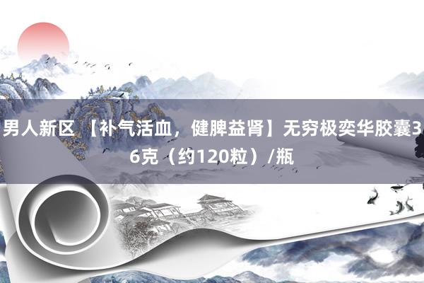 男人新区 【补气活血，健脾益肾】无穷极奕华胶囊36克（约120粒）/瓶